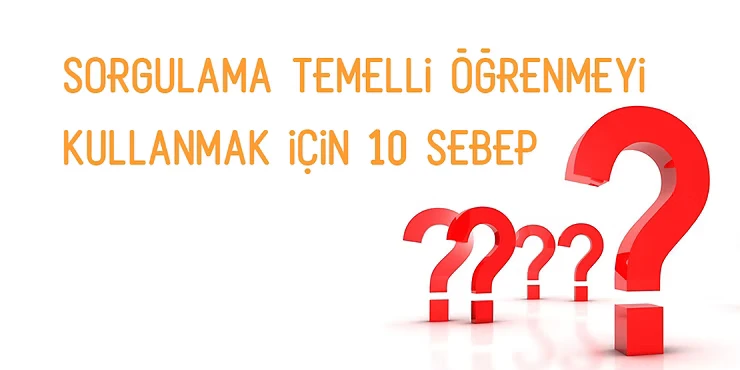 Sorgulama Temelli Öğrenmeyi Kullanmak İçin 10 Sebep